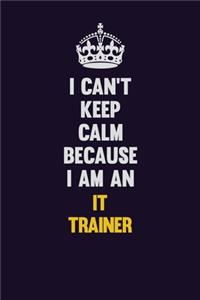 I can't Keep Calm Because I Am An IT Trainer