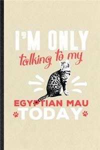 I'm Only Talking to My Egyptian Mau Today