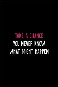 Take A Chance You Never Know What Might Happen