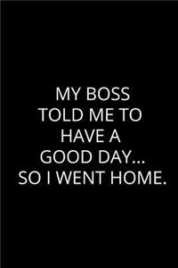 My Boss Told Me To Have Good Day... So I Went Home.