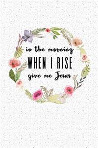 In the Morning When I Rise Give Me Jesus