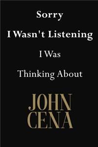 Sorry I Wasn't Listening I Was Thinking About John Cena