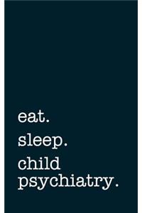 Eat. Sleep. Child Psychiatry. - Lined Notebook