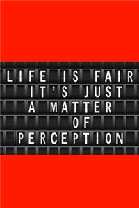 Life is fair its just a matter of Perception