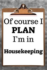 Of Course I Plan I'm in Housekeeping