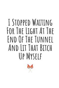 I Stopped Waiting for the Light at the End of the Tunnel and Lit That Bitch Up Myself