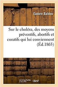 Lettre Sur Le Choléra, Des Moyens Préventifs, Abortifs Et Curatifs Qui Lui Conviennent