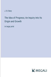 Idea of Progress; An Inquiry into Its Origin and Growth