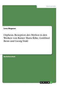 Orpheus. Rezeption des Mythos in den Werken von Rainer Maria Rilke, Gottfried Benn und Georg Trakl