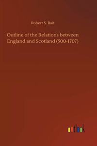 Outline of the Relations between England and Scotland (500-1707)