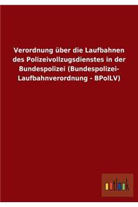Verordnung Uber Die Laufbahnen Des Polizeivollzugsdienstes in Der Bundespolizei (Bundespolizei- Laufbahnverordnung - Bpollv)