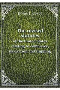 The Revised Statutes of the United States Relating to Commerce, Navigation and Shipping