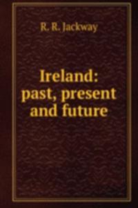 IRELAND PAST PRESENT AND FUTURE