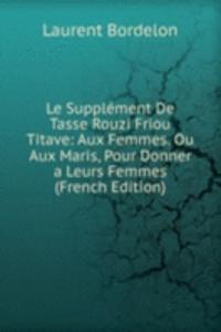 Le Supplement De Tasse Rouzi Friou Titave: Aux Femmes. Ou Aux Maris, Pour Donner a Leurs Femmes (French Edition)