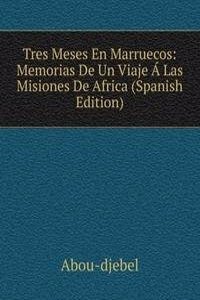 Tres Meses En Marruecos: Memorias De Un Viaje A Las Misiones De Africa (Spanish Edition)