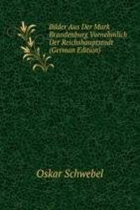 Bilder Aus Der Mark Brandenburg Vornehmlich Der Reichshauptstadt (German Edition)