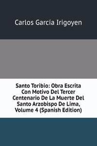 Santo Toribio: Obra Escrita Con Motivo Del Tercer Centenario De La Muerte Del Santo Arzobispo De Lima, Volume 4 (Spanish Edition)