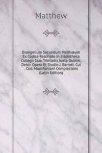 Evangelium Secundum Matthaeum Ex Codice Rescripto in Bibliotheca Collegii Ssae. Trinitatis Juxta Dublin., Descr. Opera Et Studio J. Barrett. Cui . Cod. Montfortiani Complectens (Latin Edition)