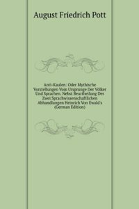 Anti-Kaulen: Oder Mythische Vorstellungen Vom Ursprunge Der Volker Und Sprachen. Nebst Beurtheilung Der Zwei Sprachwissenschaftlichen Abhandlungen Heinrich Von Ewald's (German Edition)