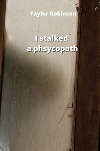 I stalked a phsycopath