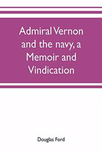 Admiral Vernon and the navy, a memoir and vindication; being an account of the admiral's career at sea and in Parliament, with sidelights on the political conduct of Sir Robert Walpole and his colleagues, and a critical reply to Smollett and other
