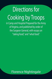 Directions for Cooking by Troops, in Camp and Hospital Prepared for the Army of Virginia, and published by order of the Surgeon General, with essays on 