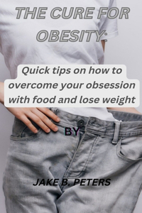 Cure for Obesity: Quick tips on how to overcome your obsession with food and lose weight