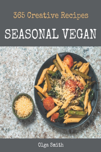 365 Creative Seasonal Vegan Recipes: A Seasonal Vegan Cookbook You Won't be Able to Put Down