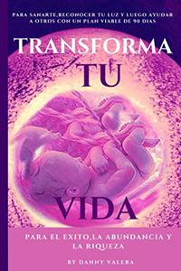 Transforma Tu Vida Para El Exito, La Abundancia Y La Riqueza