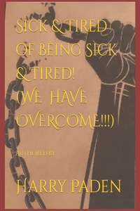 Sick & Tired of Being Sick & Tired! (WE HAVE OVERCOME!!!)