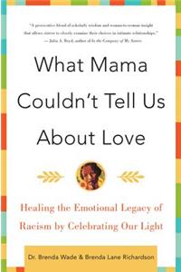 What Mama Couldn't Tell Us about Love: Healing the Emotional Legacy of Racism by Celebrating Our Light