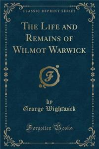 The Life and Remains of Wilmot Warwick (Classic Reprint)