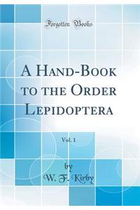 A Hand-Book to the Order Lepidoptera, Vol. 1 (Classic Reprint)