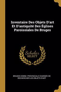 Inventaire Des Objets D'art Et D'antiquité Des Églises Paroissiales De Bruges