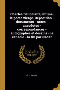 Charles Baudelaire, intime, le poete vierge. Déposition - documents - notes - anecdotes - correspondances - autographes et dessins - le cénacle - la fin par Nadar