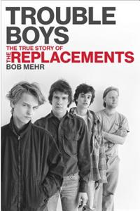 Trouble Boys: The True Story of the Replacements