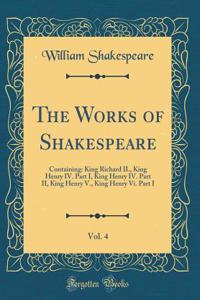 The Works of Shakespeare, Vol. 4: Containing: King Richard II., King Henry IV. Part I, King Henry IV. Part II, King Henry V., King Henry Vi. Part I (Classic Reprint)