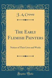 The Early Flemish Painters: Notices of Their Lives and Works (Classic Reprint)