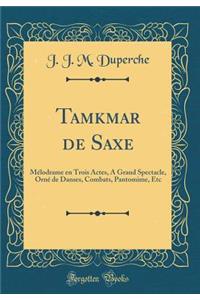 Tamkmar de Saxe: MÃ©lodrame En Trois Actes, a Grand Spectacle, OrnÃ© de Danses, Combats, Pantomime, Etc (Classic Reprint)