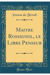 Maitre Rossignol, le Libre Penseur (Classic Reprint)