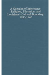 Question of Inheritance: Religion, Education, and Louisiana's Cultural Boundary, 1880-1940