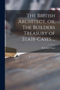 British Architect, or, The Builders Treasury of Stair-cases ...