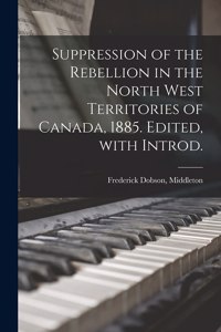 Suppression of the Rebellion in the North West Territories of Canada, 1885. Edited, With Introd.