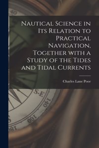 Nautical Science in Its Relation to Practical Navigation, Together With a Study of the Tides and Tidal Currents