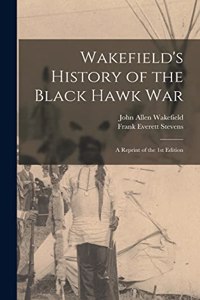 Wakefield's History of the Black Hawk war; a Reprint of the 1st Edition