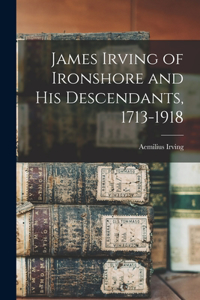 James Irving of Ironshore and his Descendants, 1713-1918