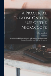 A Practical Treatise On the Use of the Microscope