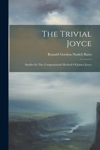 Trivial Joyce: Studies In The Compositional Method Of James Joyce