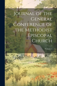 Journal of the General Conference of the Methodist Episcopal Church; Volume 1