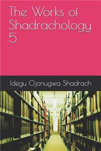 Works of Shadrachology 5